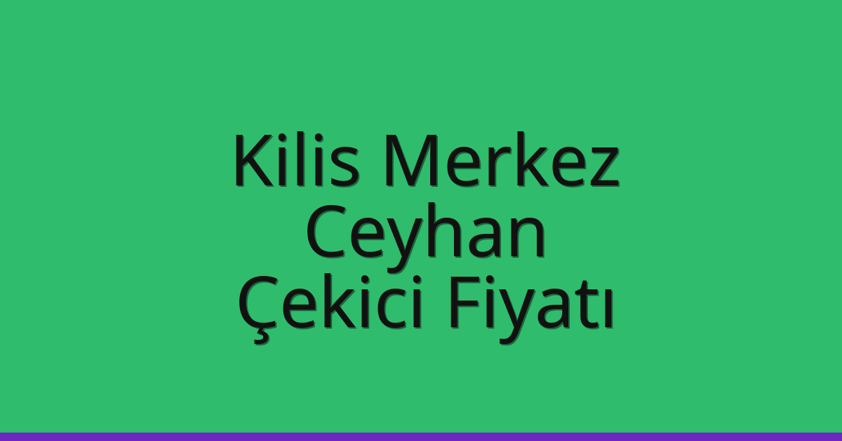Kilis Merkez – Ceyhan Çekici Fiyatı