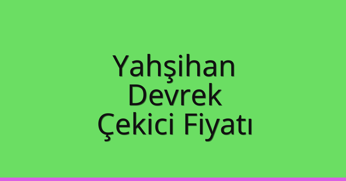 Yahşihan – Devrek Çekici Fiyatı