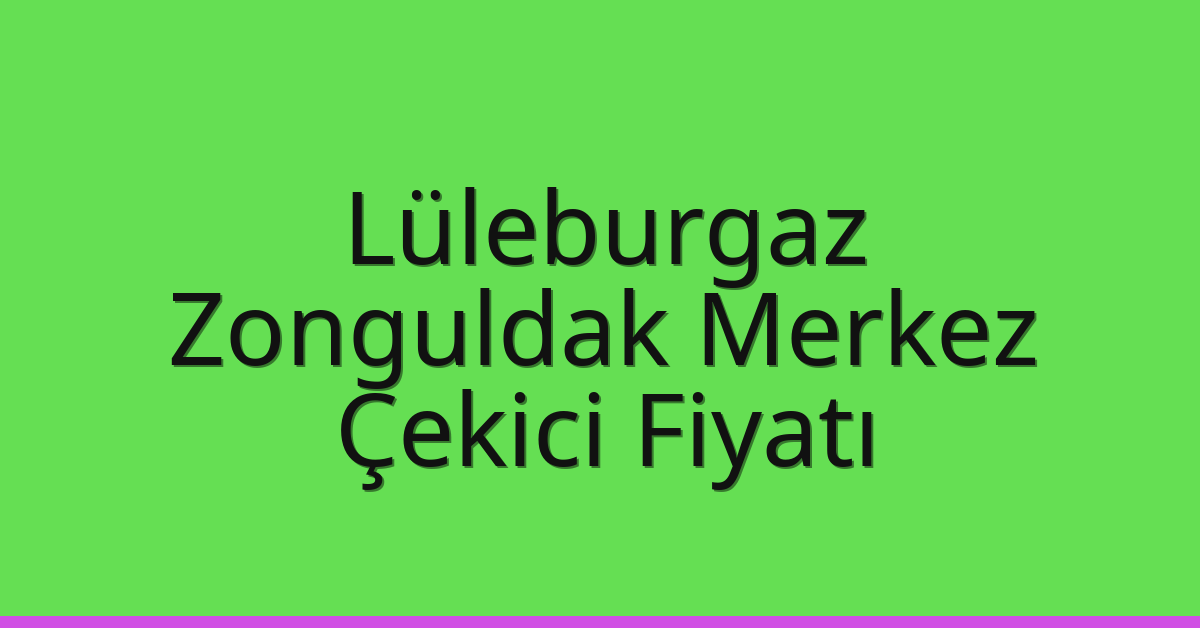 Lüleburgaz – Zonguldak Merkez Çekici Fiyatı Lüleburgaz – Zonguldak Merkez Çekici Fiyatı