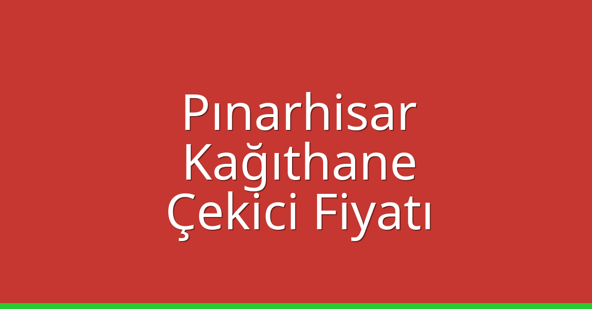 Pınarhisar – Kağıthane Çekici Fiyatı