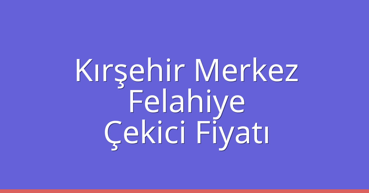 Kırşehir Merkez – Felahiye Çekici Fiyatı Kırşehir Merkez – Felahiye Çekici Fiyatı