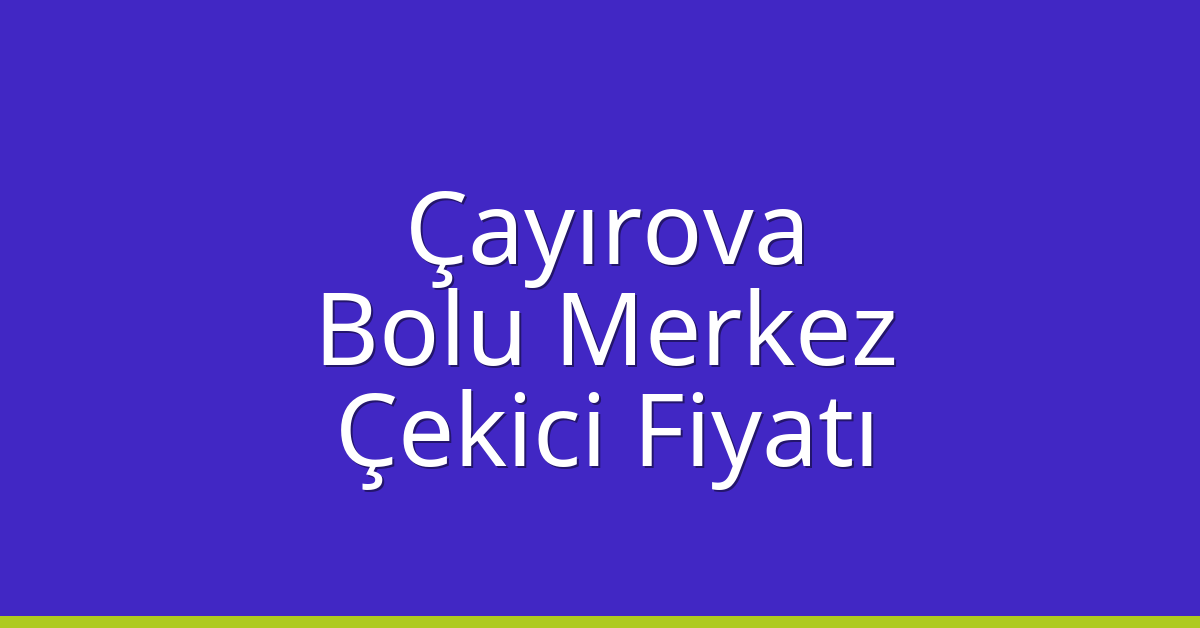 Çayırova – Bolu Merkez Çekici Fiyatı Çayırova – Bolu Merkez Çekici Fiyatı