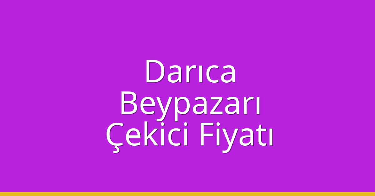 Darıca – Beypazarı Çekici Fiyatı Darıca – Beypazarı Çekici Fiyatı