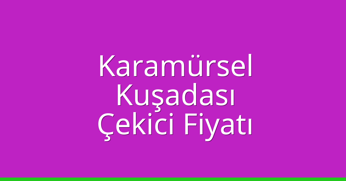 Karamürsel – Kuşadası Çekici Fiyatı