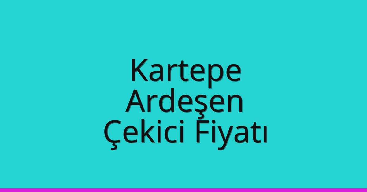 Kartepe – Ardeşen Çekici Fiyatı Kartepe – Ardeşen Çekici Fiyatı