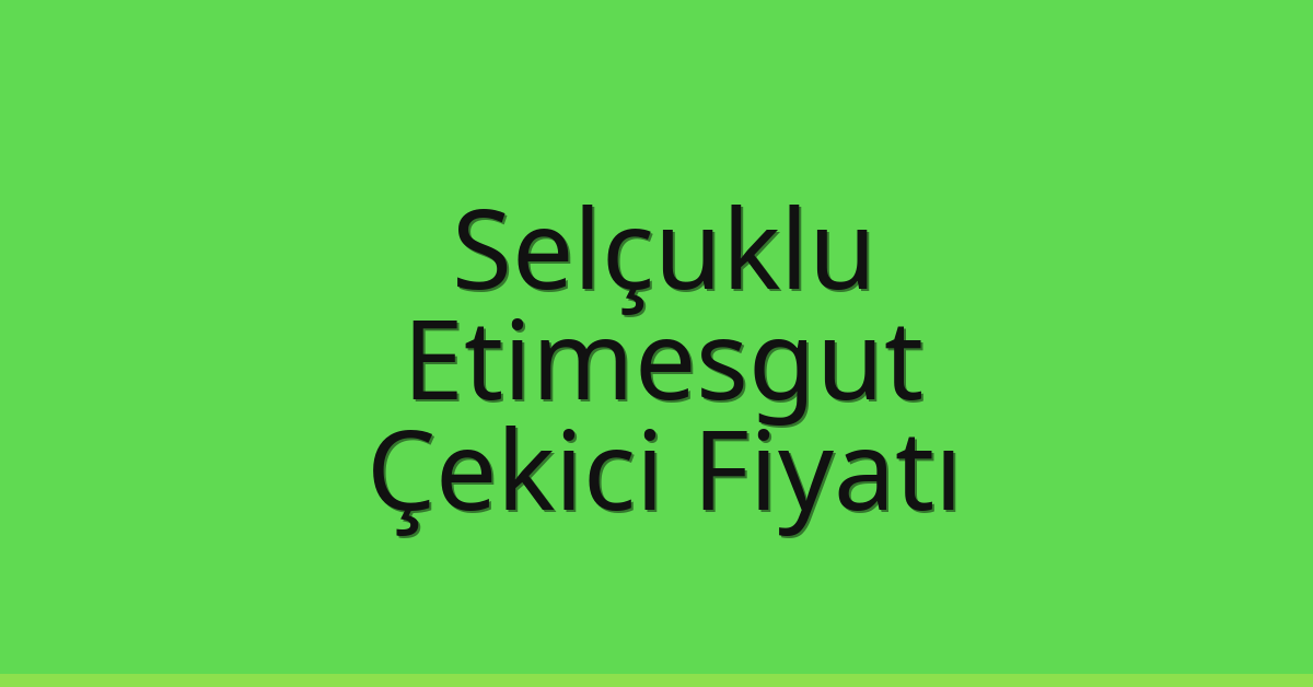 Selçuklu – Etimesgut Çekici Fiyatı
