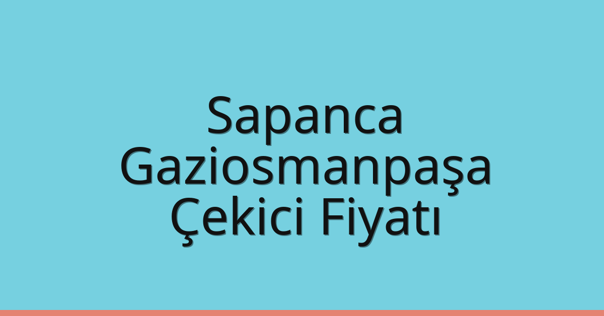 Sapanca – Gaziosmanpaşa Çekici Fiyatı
