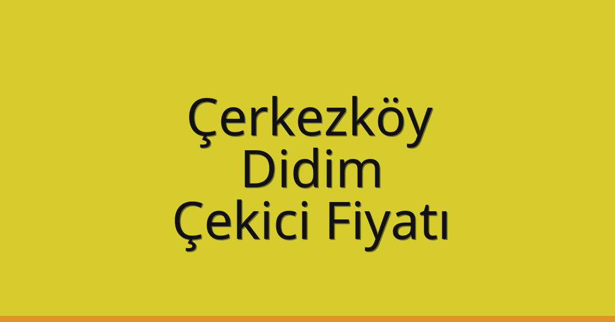 Çerkezköy – Didim Çekici Fiyatı Çerkezköy – Didim Çekici Fiyatı