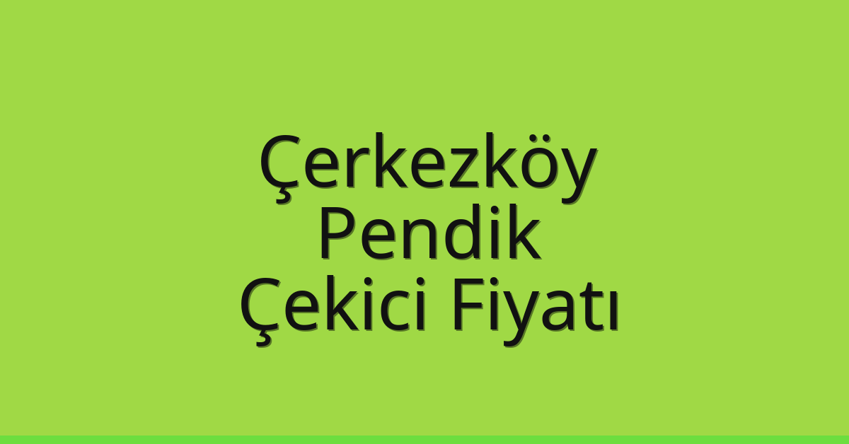 Çerkezköy – Pendik Çekici Fiyatı Çerkezköy – Pendik Çekici Fiyatı