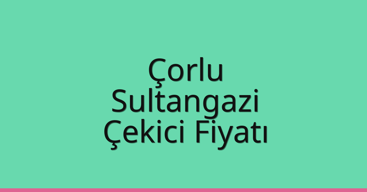 Çorlu – Sultangazi Çekici Fiyatı Çorlu – Sultangazi Çekici Fiyatı