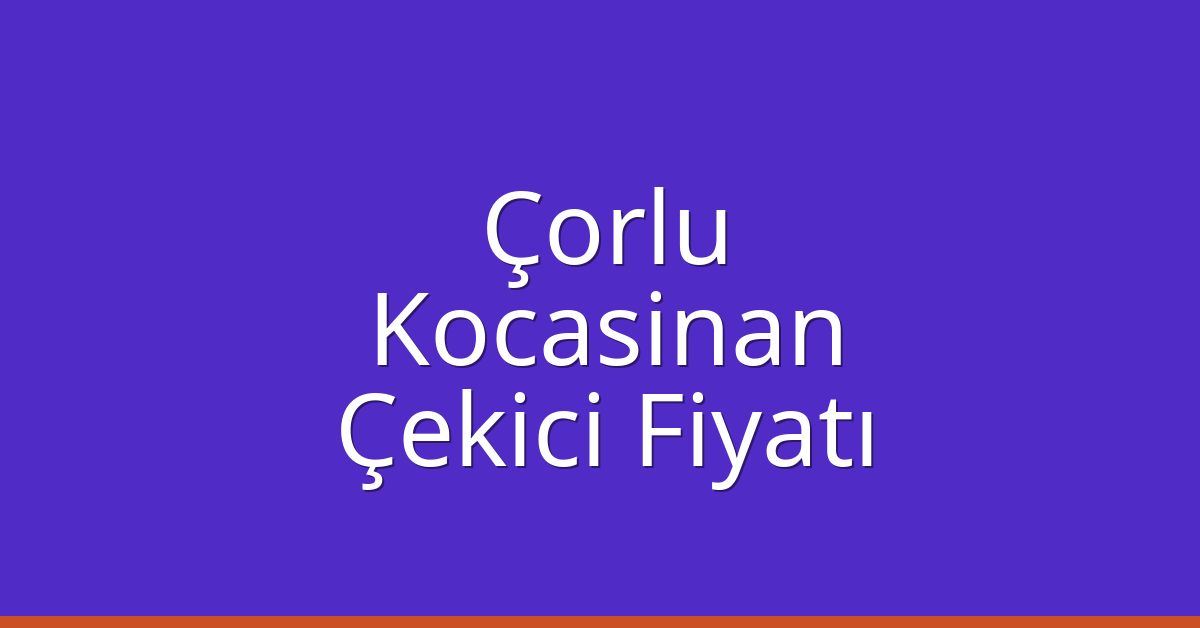Çorlu – Kocasinan Çekici Fiyatı