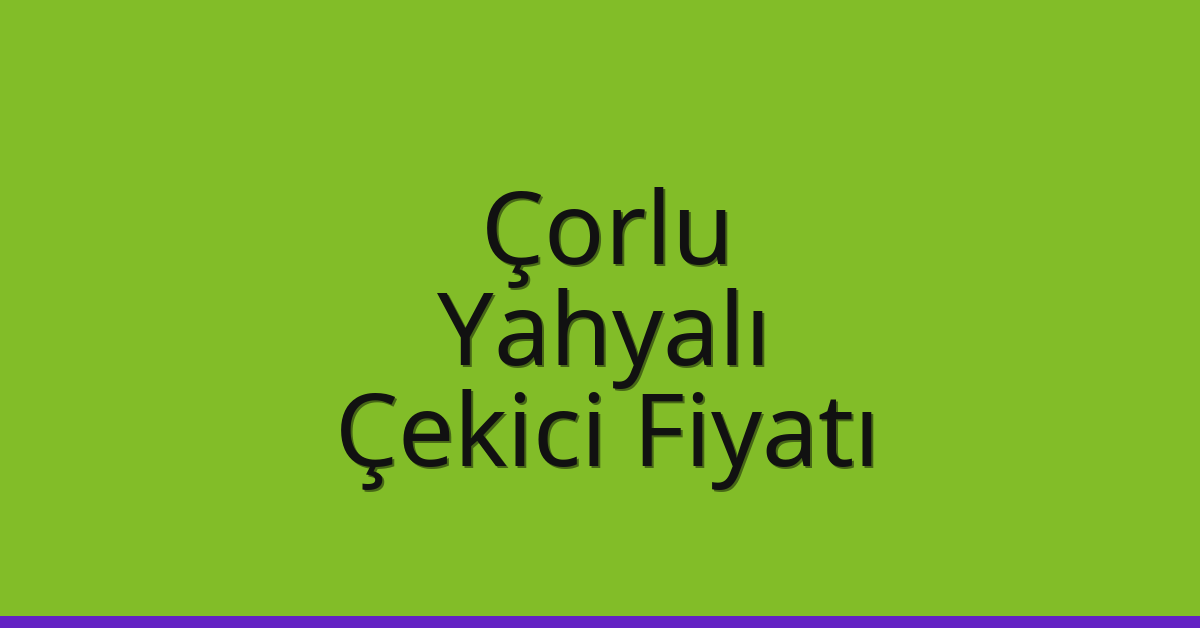 Çorlu – Yahyalı Çekici Fiyatı