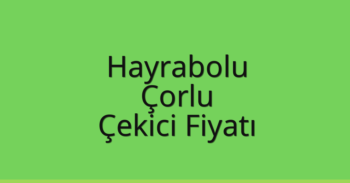 Hayrabolu – Çorlu Çekici Fiyatı Hayrabolu – Çorlu Çekici Fiyatı