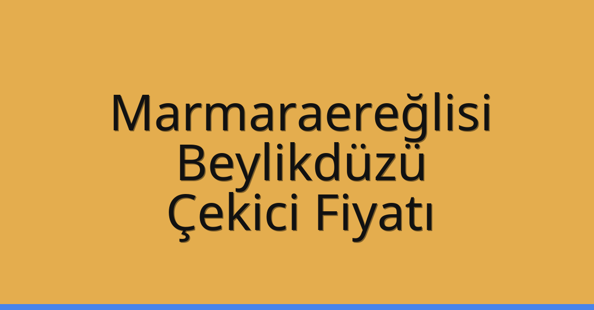 Marmaraereğlisi – Beylikdüzü Çekici Fiyatı