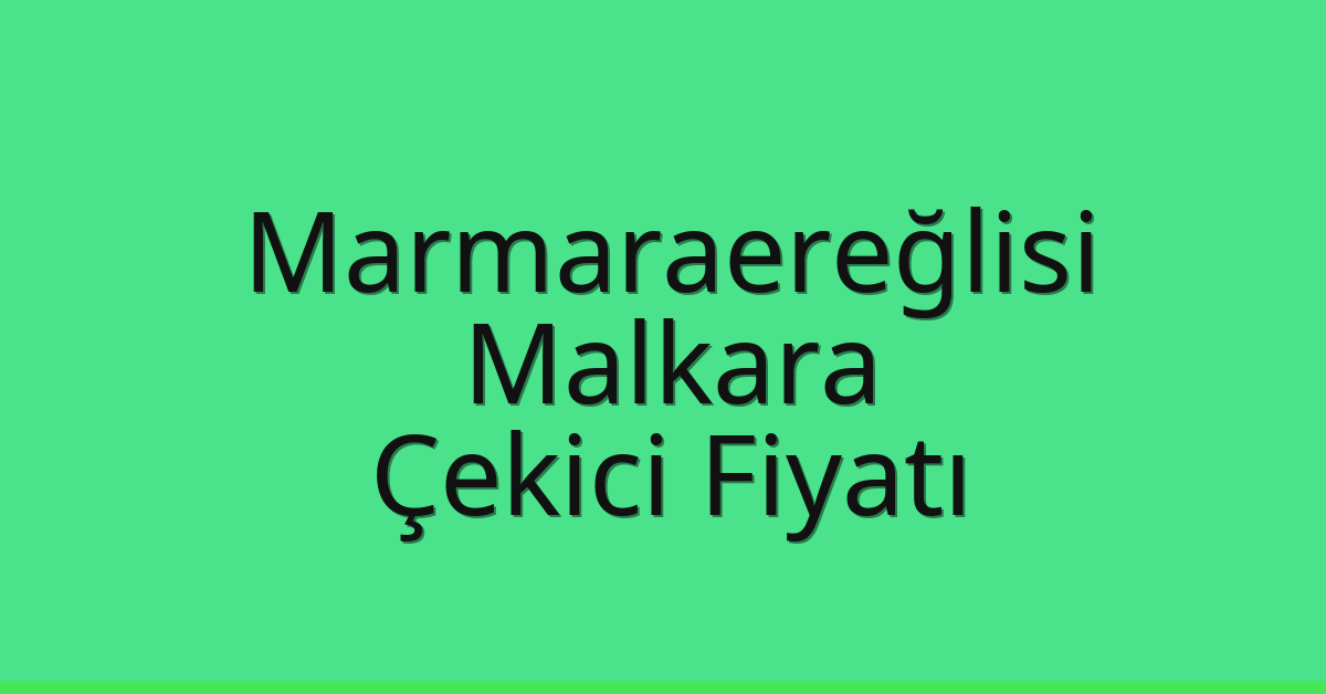 Marmaraereğlisi – Malkara Çekici Fiyatı