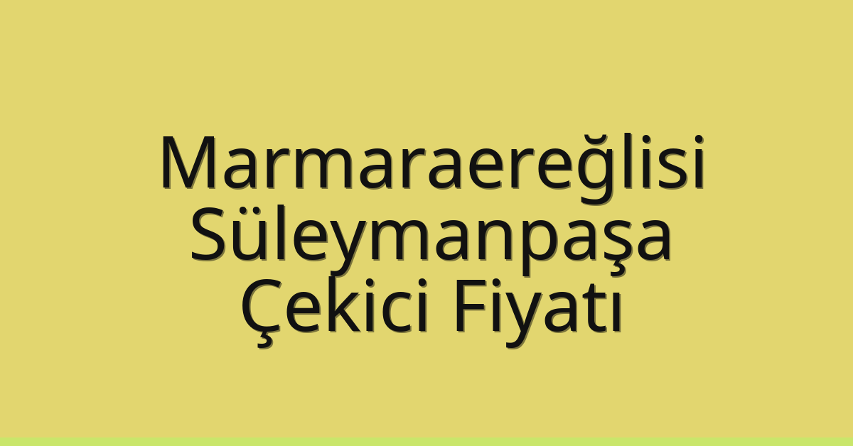 Marmaraereğlisi – Süleymanpaşa Çekici Fiyatı Marmaraereğlisi – Süleymanpaşa Çekici Fiyatı