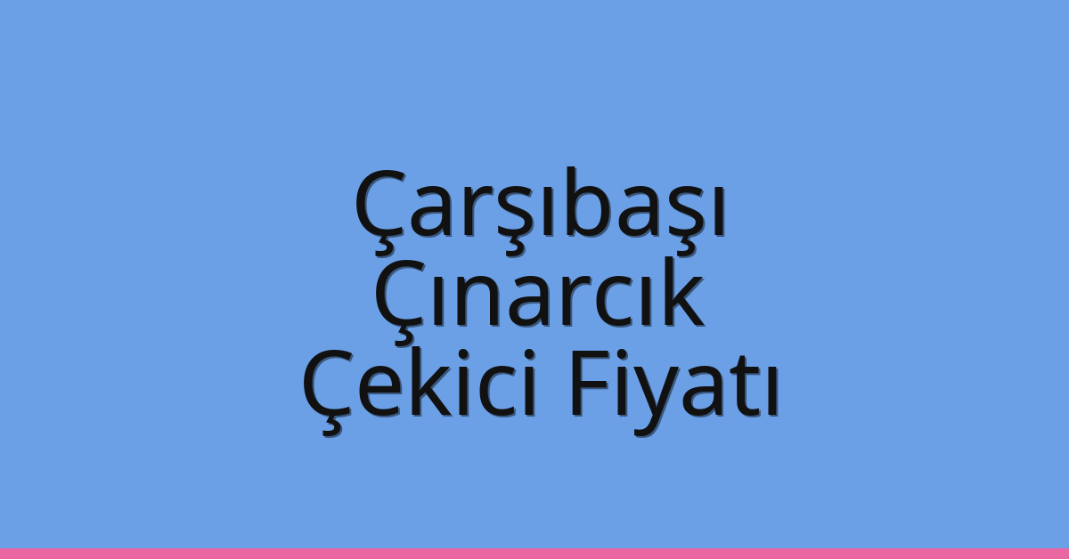 Çarşıbaşı – Çınarcık Çekici Fiyatı