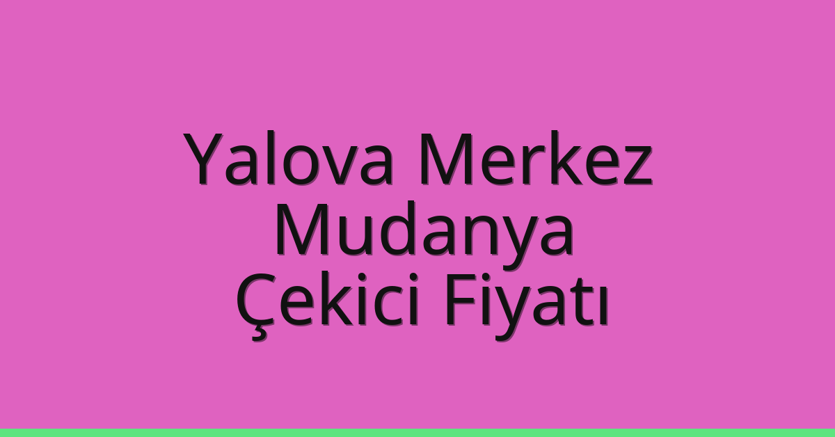 Yalova Merkez – Mudanya Çekici Fiyatı
