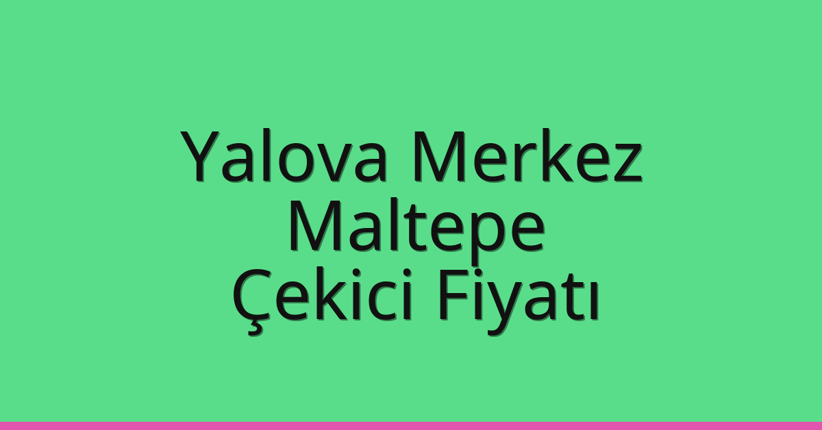 Yalova Merkez – Maltepe Çekici Fiyatı