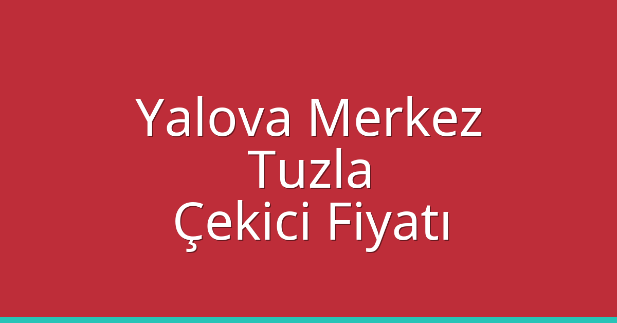Yalova Merkez – Tuzla Çekici Fiyatı Yalova Merkez – Tuzla Çekici Fiyatı