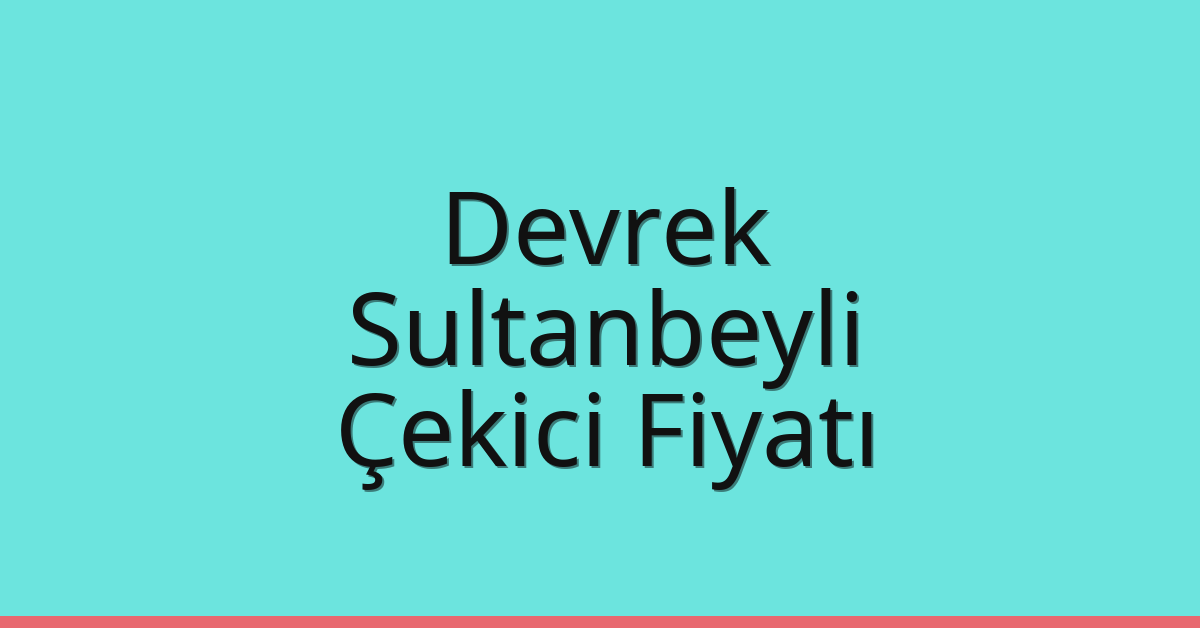 Devrek – Sultanbeyli Çekici Fiyatı Devrek – Sultanbeyli Çekici Fiyatı