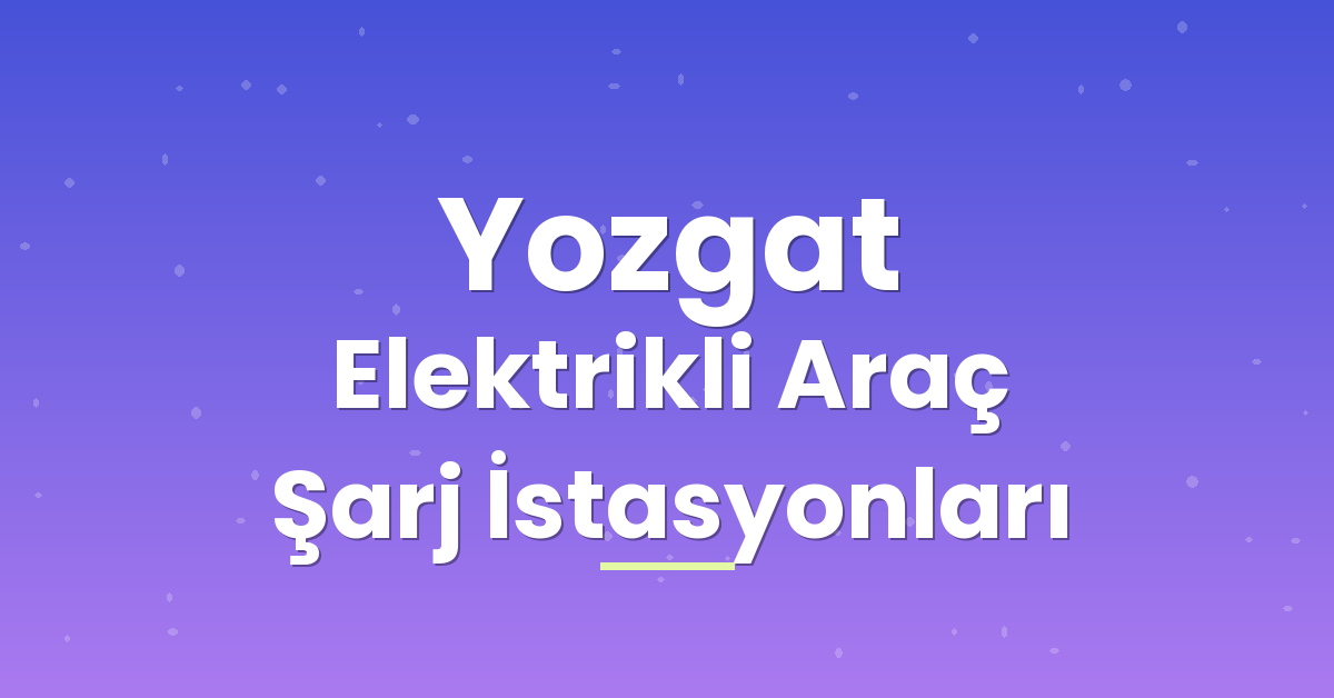 Yozgat Elektrikli Araç Şarj İstasyonları Yozgat Elektrikli Araç Şarj İstasyonları