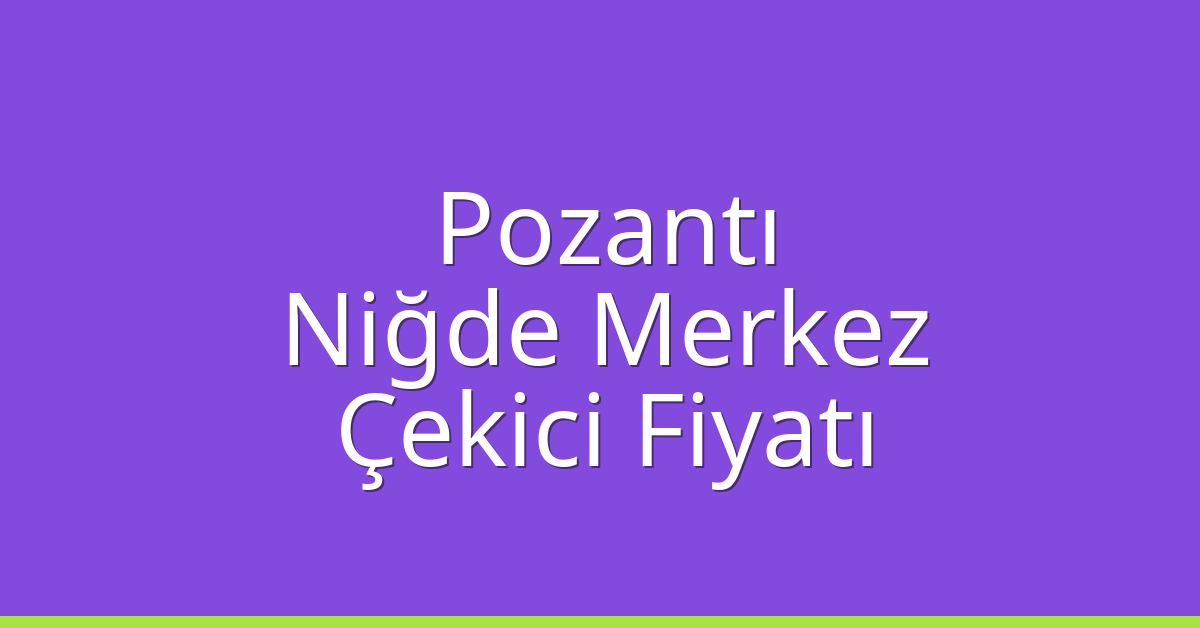 Pozantı – Niğde Merkez Çekici Fiyatı