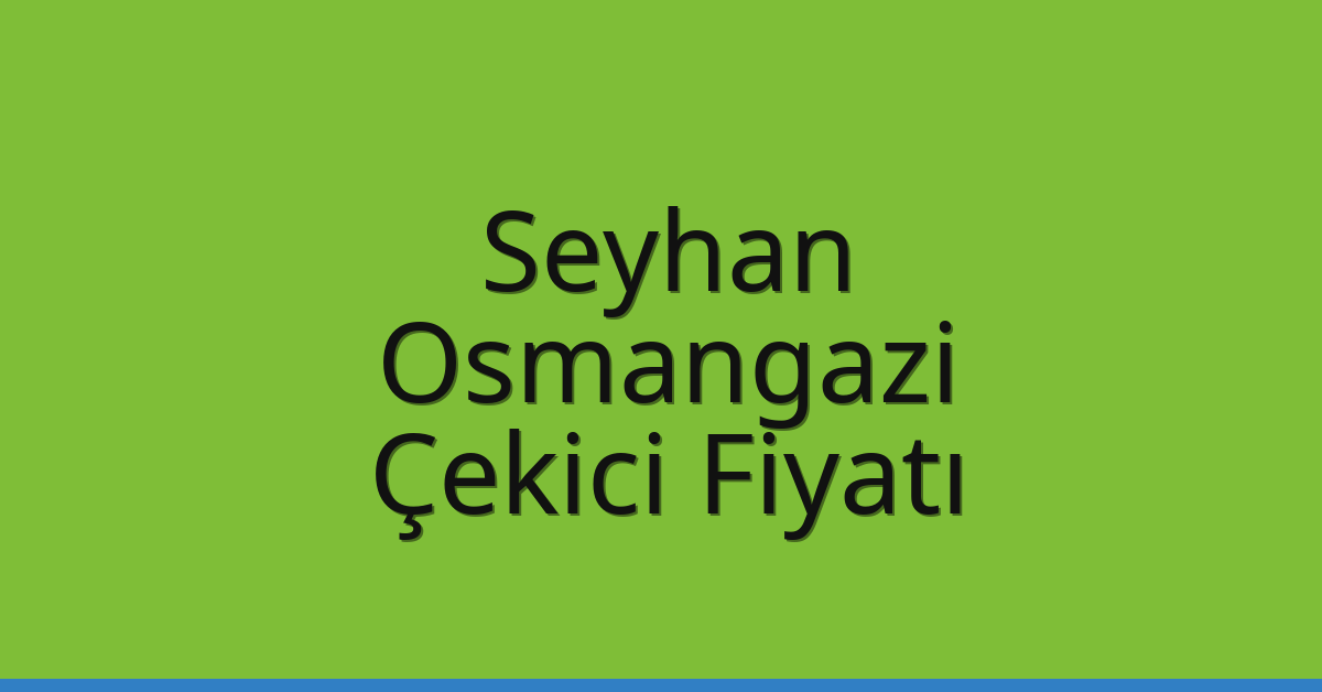 Seyhan – Osmangazi Çekici Fiyatı Seyhan – Osmangazi Çekici Fiyatı