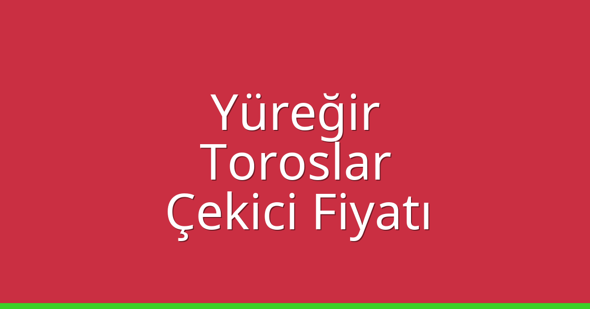 Yüreğir – Toroslar Çekici Fiyatı