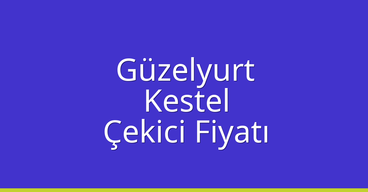 Güzelyurt – Kestel Çekici Fiyatı Güzelyurt – Kestel Çekici Fiyatı