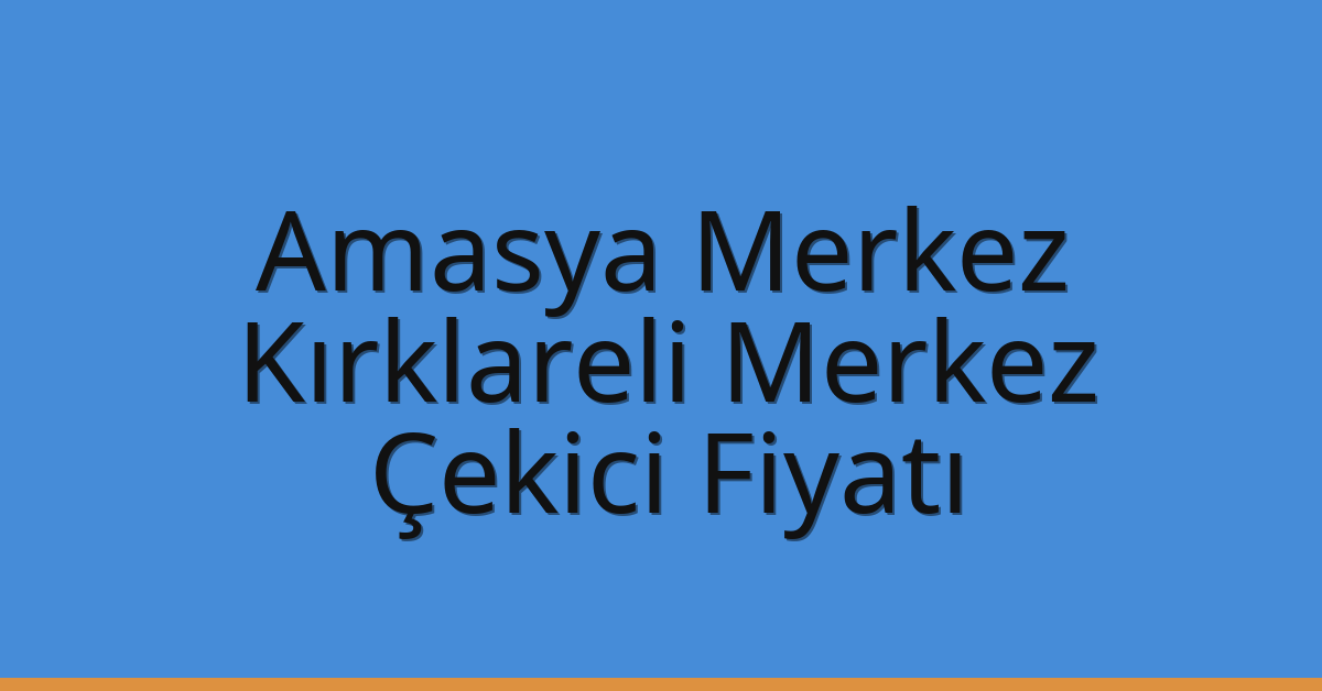 Amasya Merkez – Kırklareli Merkez Çekici Fiyatı Amasya Merkez – Kırklareli Merkez Çekici Fiyatı