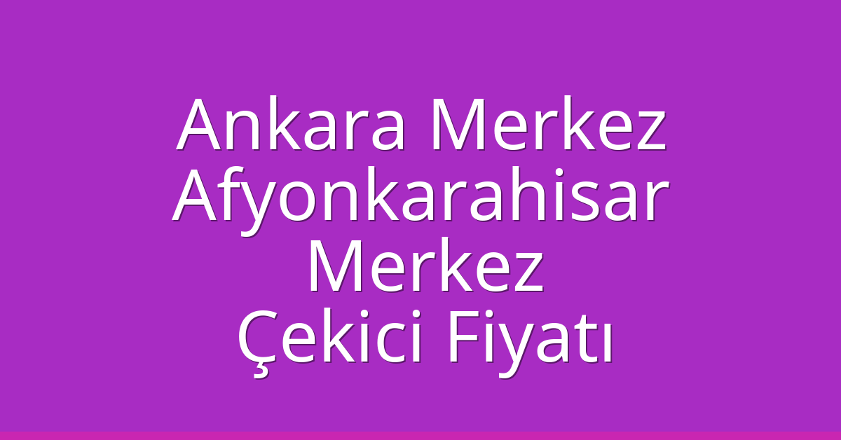 Ankara Merkez – Afyonkarahisar Merkez Çekici Fiyatı Ankara Merkez – Afyonkarahisar Merkez Çekici Fiyatı