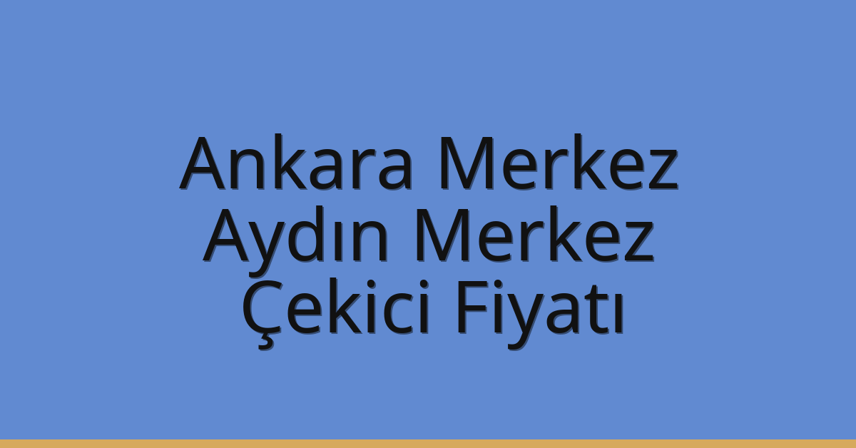 Ankara Merkez – Aydın Merkez Çekici Fiyatı