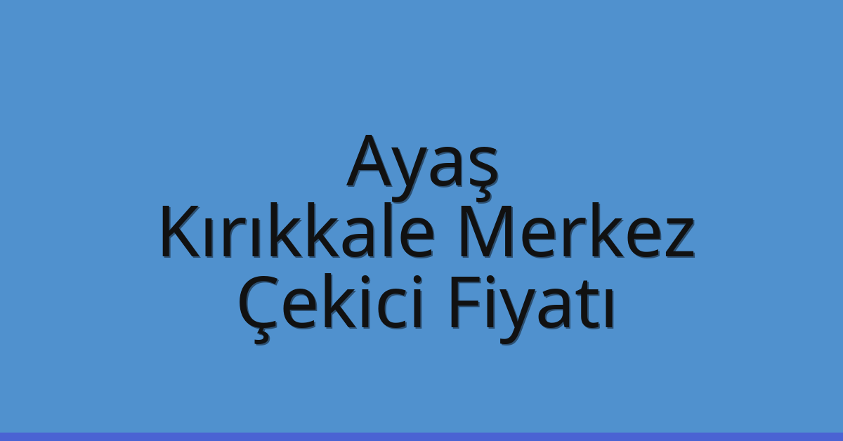 Ayaş – Kırıkkale Merkez Çekici Fiyatı