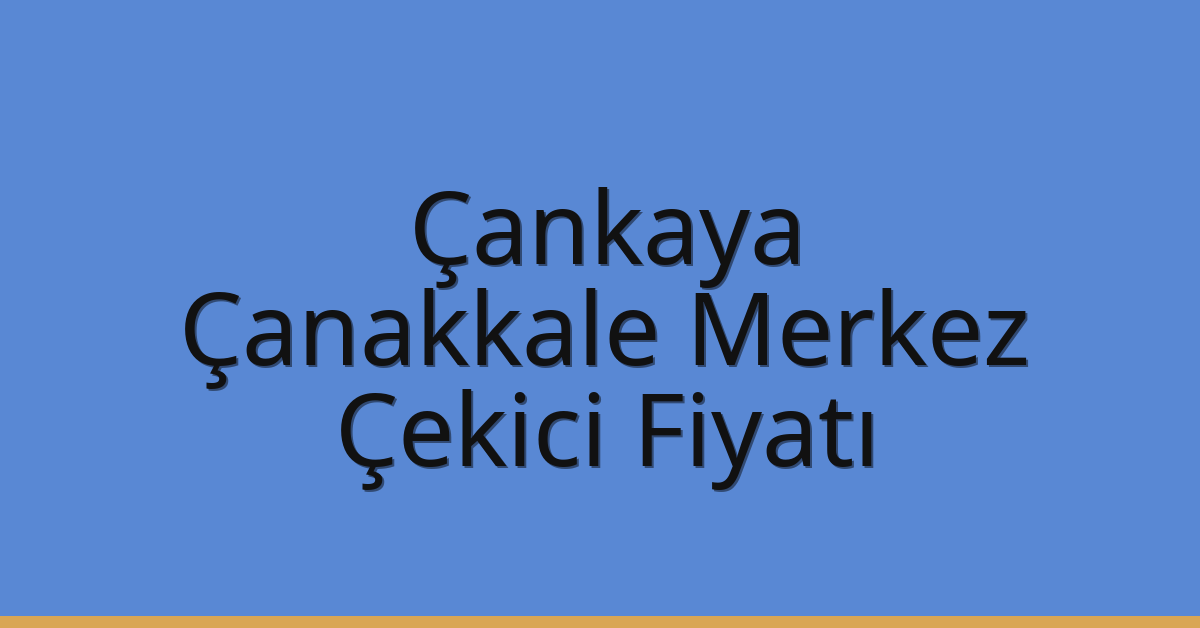 Çankaya – Çanakkale Merkez Çekici Fiyatı Çankaya – Çanakkale Merkez Çekici Fiyatı