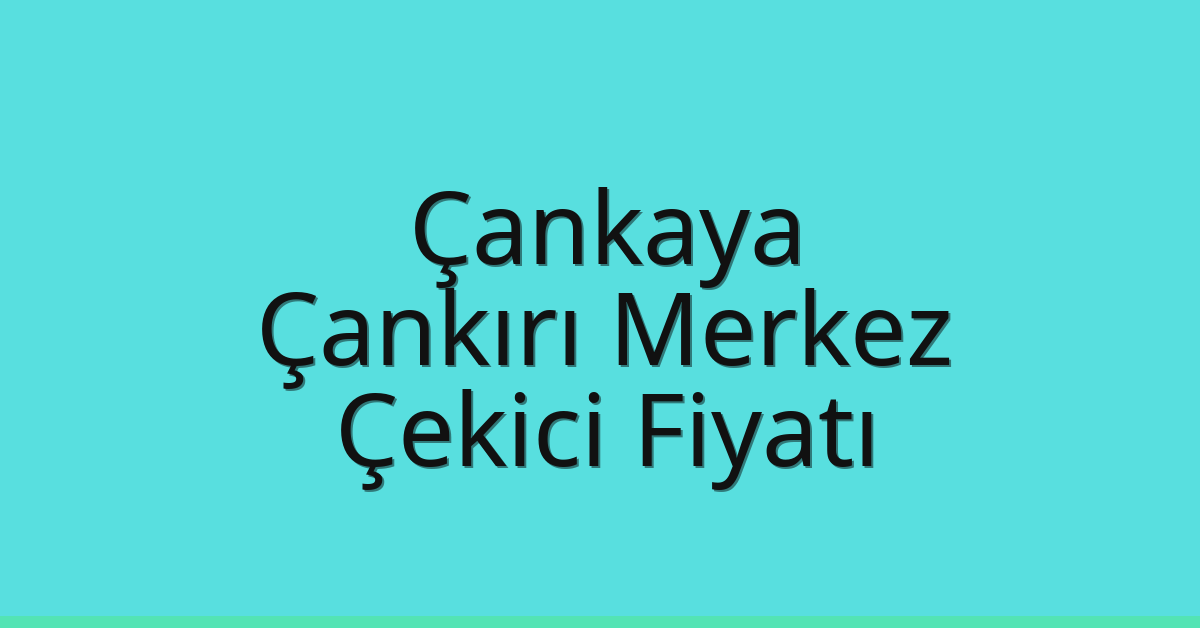 Çankaya – Çankırı Merkez Çekici Fiyatı Çankaya – Çankırı Merkez Çekici Fiyatı
