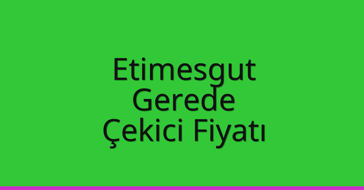 Etimesgut – Gerede Çekici Fiyatı