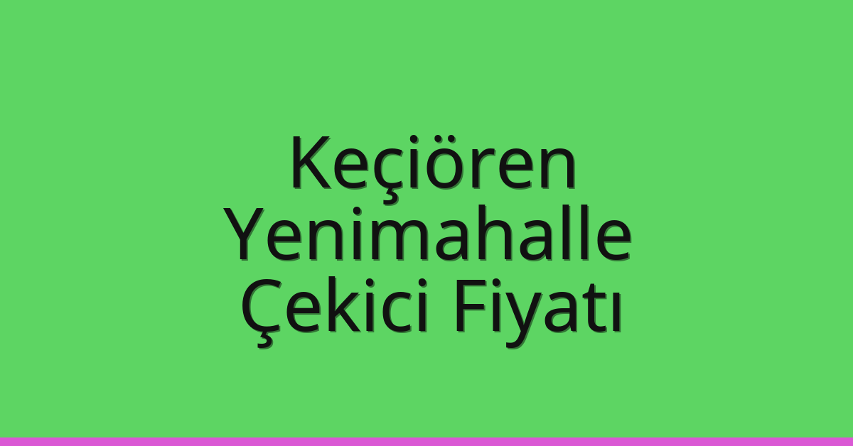 Keçiören – Yenimahalle Çekici Fiyatı