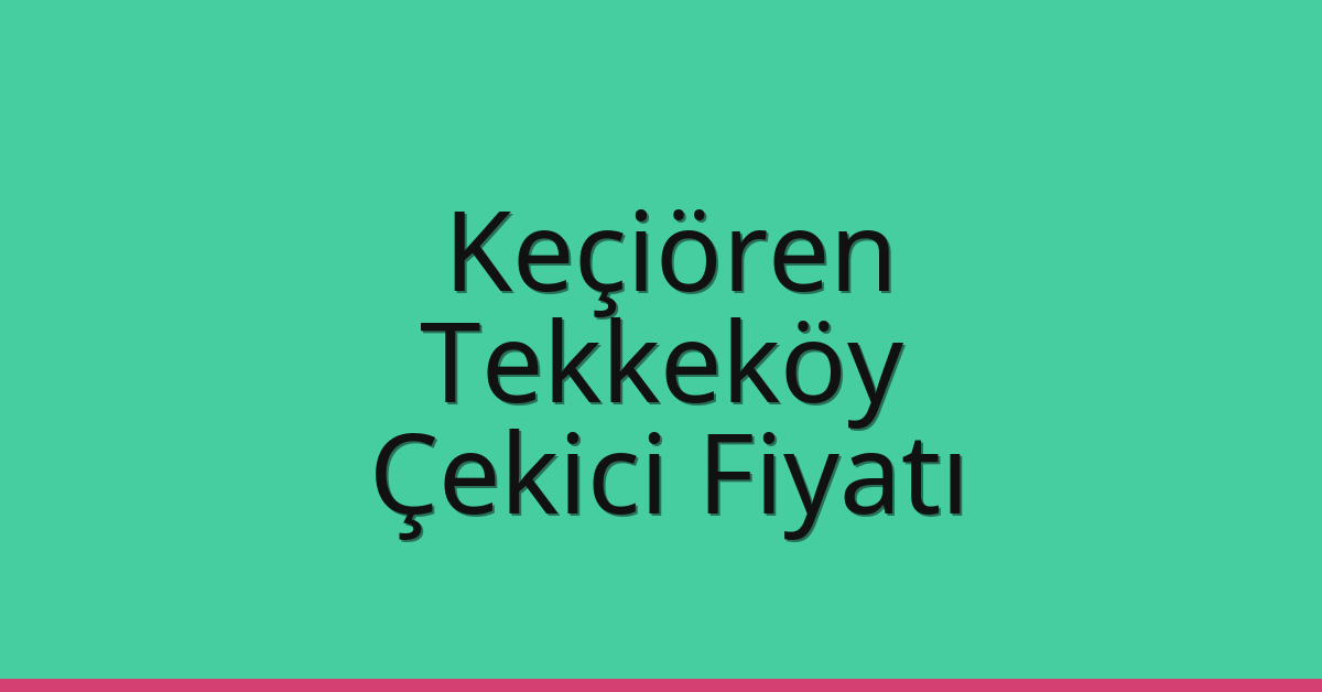 Keçiören – Tekkeköy Çekici Fiyatı