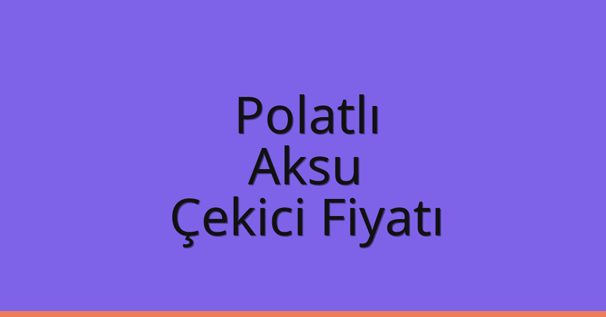 Polatlı – Aksu Çekici Fiyatı
