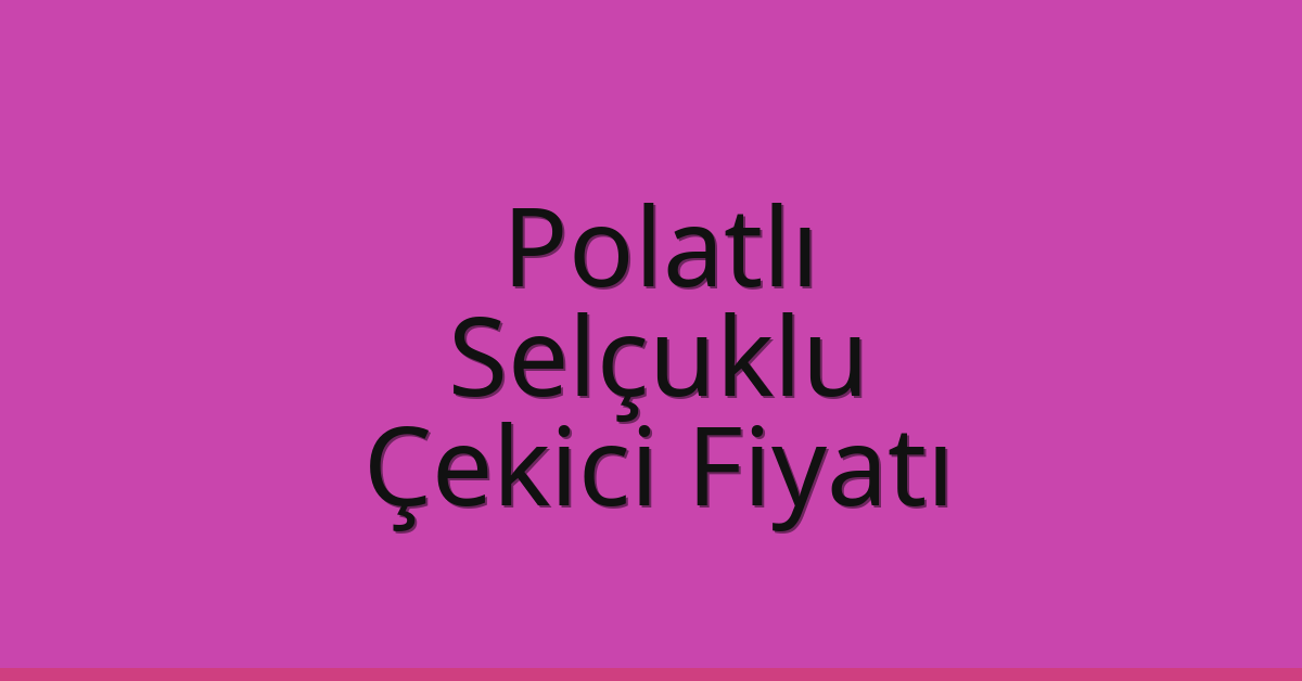 Polatlı – Selçuklu Çekici Fiyatı Polatlı – Selçuklu Çekici Fiyatı