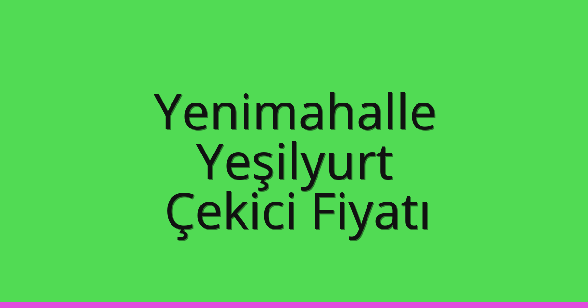 Yenimahalle – Yeşilyurt Çekici Fiyatı