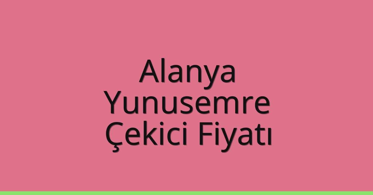 Alanya – Yunusemre Çekici Fiyatı