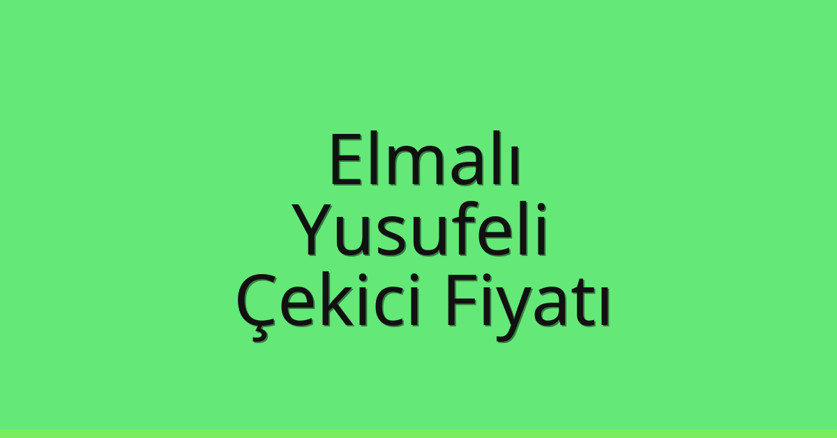 Elmalı – Yusufeli Çekici Fiyatı