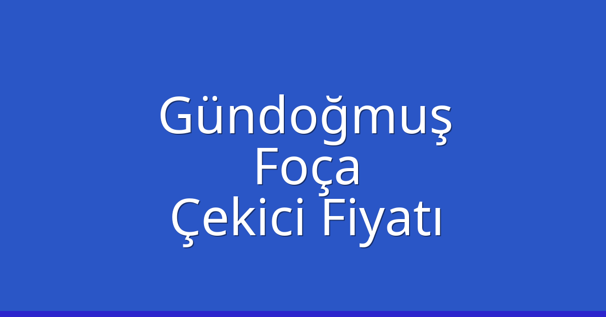 Gündoğmuş – Foça Çekici Fiyatı Gündoğmuş – Foça Çekici Fiyatı