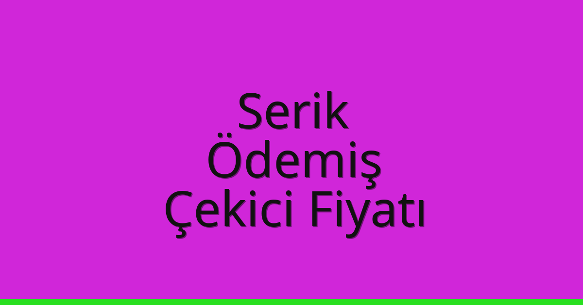 Serik – Ödemiş Çekici Fiyatı
