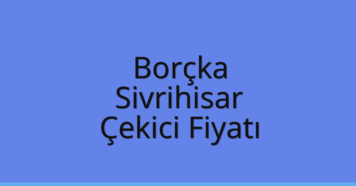 Borçka – Sivrihisar Çekici Fiyatı