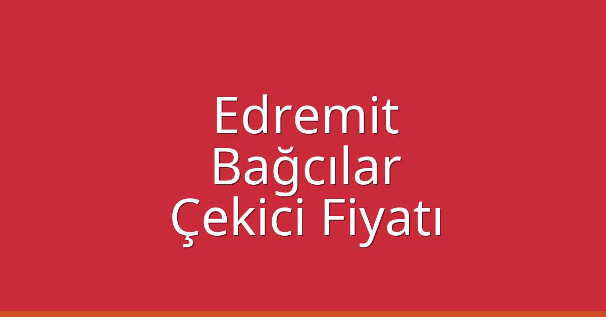 Edremit – Bağcılar Çekici Fiyatı