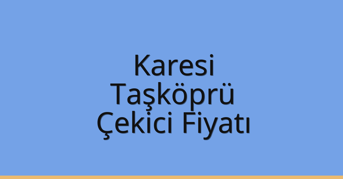 Karesi – Taşköprü Çekici Fiyatı Karesi – Taşköprü Çekici Fiyatı