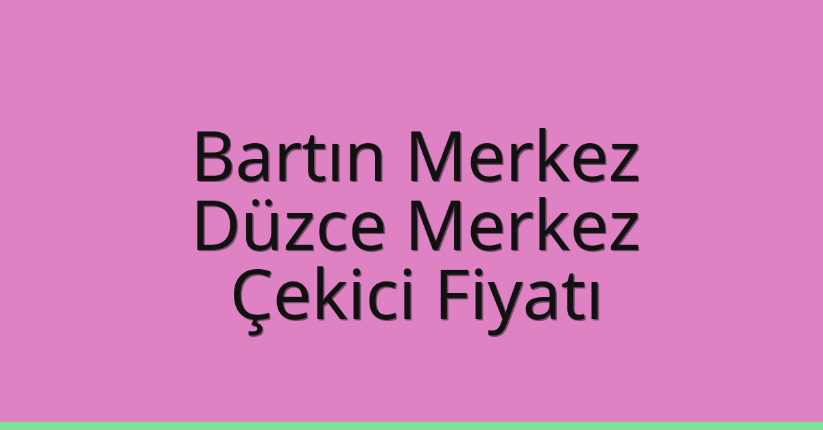 Bartın Merkez – Düzce Merkez Çekici Fiyatı